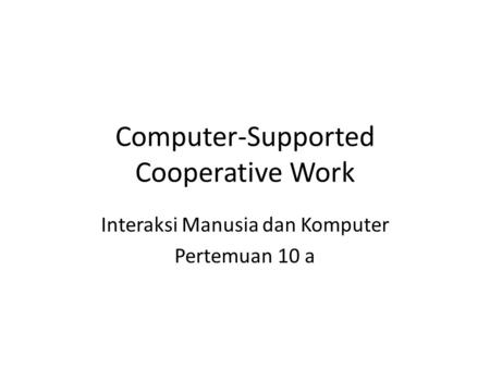 Computer-Supported Cooperative Work Pertemuan 11 Matakuliah: T0593 / Interaksi Manusia dan Komputer Tahun: 2009 Computer-Supported Cooperative Work Interaksi.