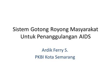 Sistem Gotong Royong Masyarakat Untuk Penanggulangan AIDS Ardik Ferry S. PKBI Kota Semarang.
