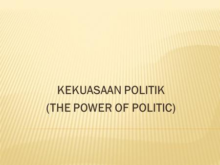 KEKUASAAN POLITIK (THE POWER OF POLITIC)