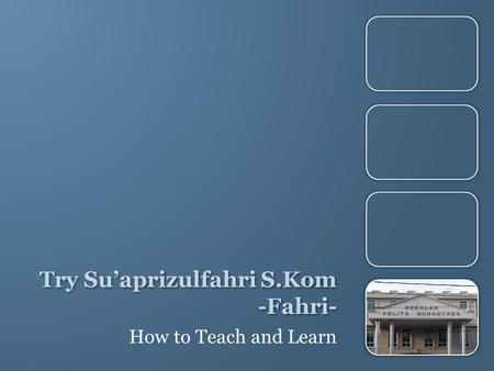 Try Su’aprizulfahri S.Kom -Fahri- How to Teach and Learn.