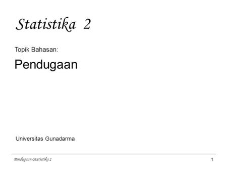Statistika 2 Pendugaan Topik Bahasan: Universitas Gunadarma