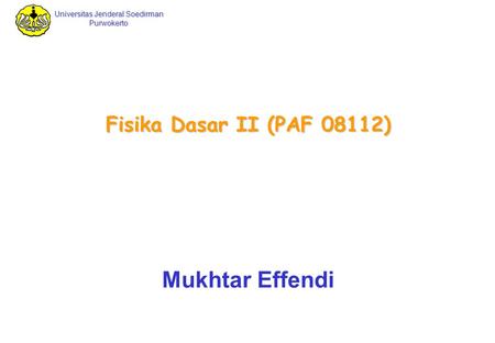 Fisika Dasar II (PAF 08112) Mukhtar Effendi.