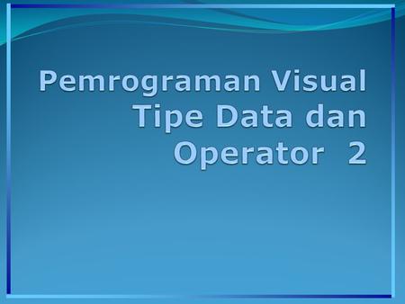 Pemrograman Visual Tipe Data dan Operator 2