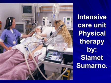 Intensive care unit Physical therapy by: Slamet Sumarno.
