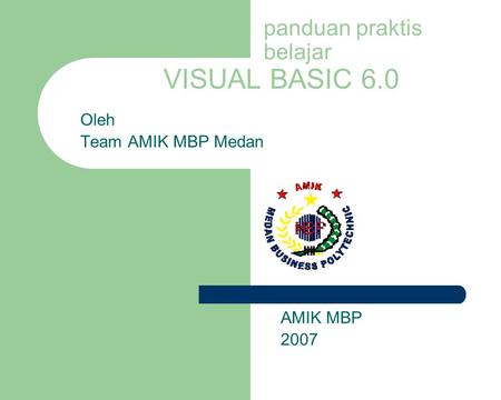 Panduan praktis belajar VISUAL BASIC 6.0 Oleh Team AMIK MBP Medan AMIK MBP 2007.