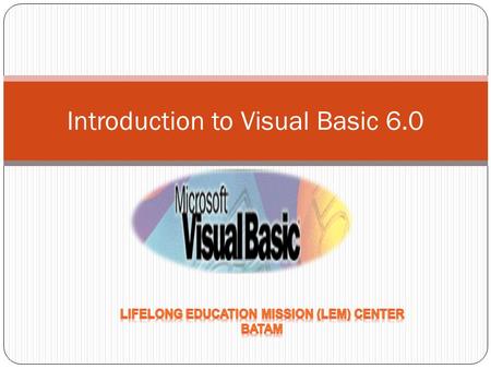 Introduction to Visual Basic 6.0. Salah Satu Bahasa Pemrograman Dikembangkan sekitar tahun 1991 oleh Microsoft Merupakan pengembangan dari bahasa BASIC.