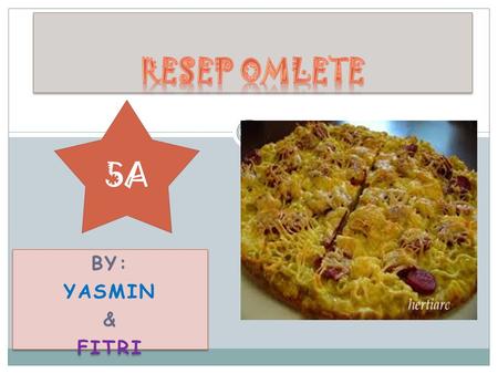 Resep omlete 5A By: Yasmin & Fitri.