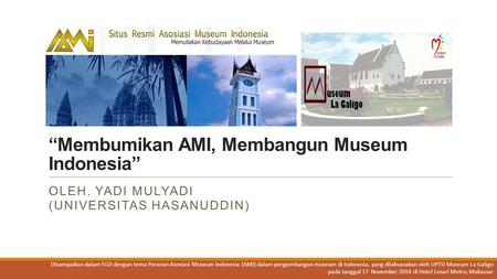 “Membumikan AMI, Membangun Museum Indonesia” OLEH. YADI MULYADI (UNIVERSITAS HASANUDDIN) Disampaikan dalam FGD dengan tema Peranan Asosiasi Museum Indonesia.