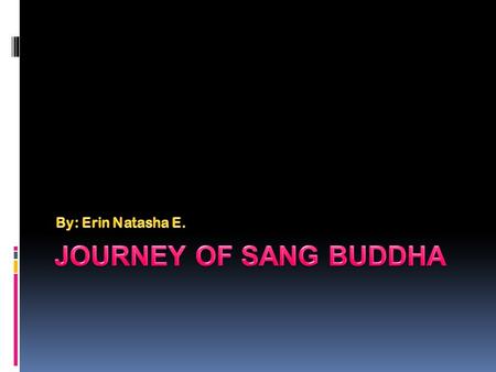 By: Erin Natasha E. Journey of sang buddha.