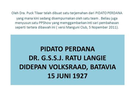 PIDATO PERDANA DR. G.S.S.J. RATU LANGIE DIDEPAN VOLKSRAAD, BATAVIA 15 JUNI 1927 Oleh Dra. Puck Tilaar telah dibuat satu terjemahan dari PIDATO PERDANA.