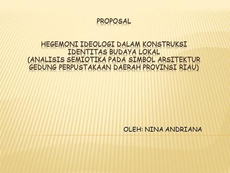 Proposal HEGEMONI IDEOLOGI DALAM KONSTRUKSI IDENTITAS BUDAYA LOKAL (Analisis Semiotika pada Simbol Arsitektur Gedung Perpustakaan Daerah Provinsi Riau)