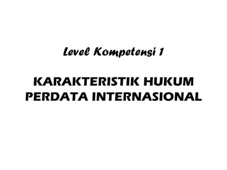 Level Kompetensi 1 KARAKTERISTIK HUKUM PERDATA INTERNASIONAL