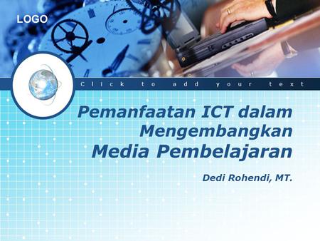 Click to add your text Pemanfaatan ICT dalam Mengembangkan Media Pembelajaran Dedi Rohendi, MT. 1.