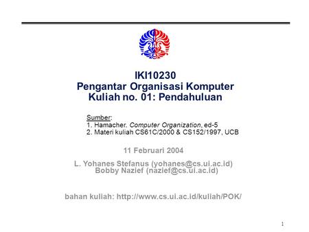 1 IKI10230 Pengantar Organisasi Komputer Kuliah no. 01: Pendahuluan 11 Februari 2004 L. Yohanes Stefanus Bobby Nazief