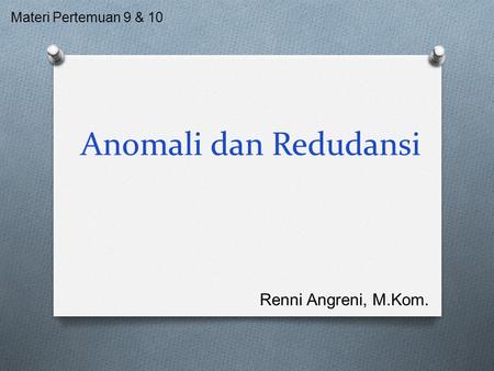 Materi Pertemuan 9 & 10 Anomali dan Redudansi Renni Angreni, M.Kom.