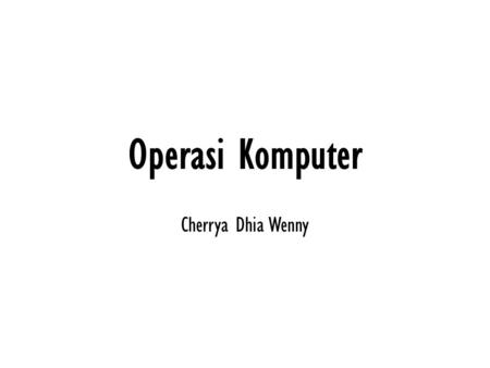 Operasi Komputer Cherrya Dhia Wenny.