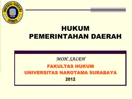 HUKUM PEMERINTAHAN DAERAH MOH. SALEH FAKULTAS HUKUM UNIVERSITAS NAROTAMA SURABAYA 2012 MOH. SALEH FAKULTAS HUKUM UNIVERSITAS NAROTAMA SURABAYA 2012.