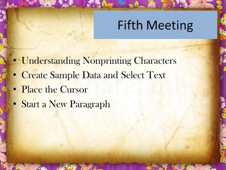 Fifth Meeting Understanding Nonprinting Characters Create Sample Data and Select Text Place the Cursor Start a New Paragraph.