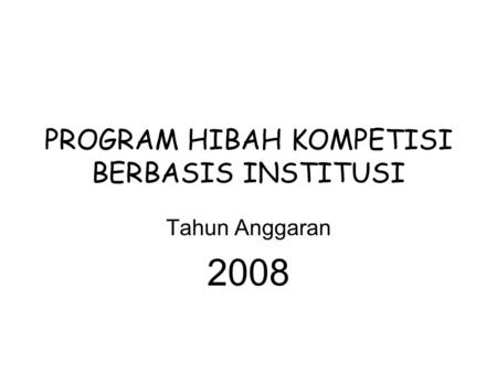 PROGRAM HIBAH KOMPETISI BERBASIS INSTITUSI Tahun Anggaran 2008.