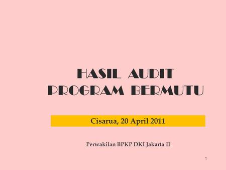 1 HASIL AUDIT PROGRAM BERMUTU Cisarua, 20 April 2011 Perwakilan BPKP DKI Jakarta II.