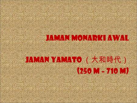 Jaman monarki awal Jaman Yamato （大和時代） (250 M – 710 M)