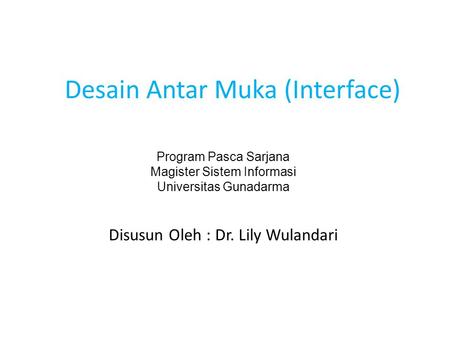 Desain Antar Muka (Interface) Disusun Oleh : Dr. Lily Wulandari Program Pasca Sarjana Magister Sistem Informasi Universitas Gunadarma.