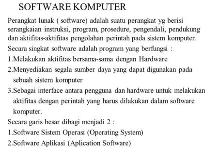 SOFTWARE KOMPUTER Perangkat lunak ( software) adalah suatu perangkat yg berisi serangkaian instruksi, program, prosedure, pengendali, pendukung dan aktifitas-aktifitas.