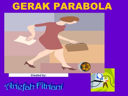 GERAK PARABOLA Created by: Ariefah Fitriani.
