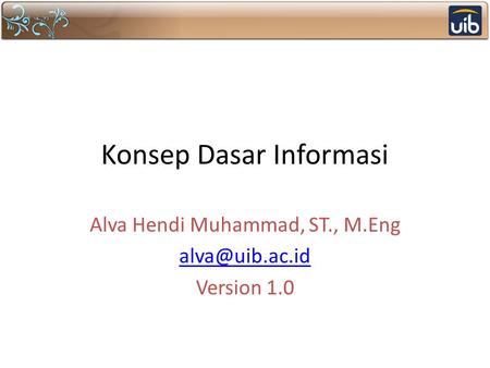 Konsep Dasar Informasi Alva Hendi Muhammad, ST., M.Eng Version 1.0.