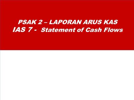 PSAK 2 – LAPORAN ARUS KAS IAS 7 - Statement of Cash Flows