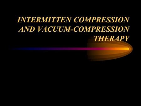 INTERMITTEN COMPRESSION AND VACUUM-COMPRESSION THERAPY
