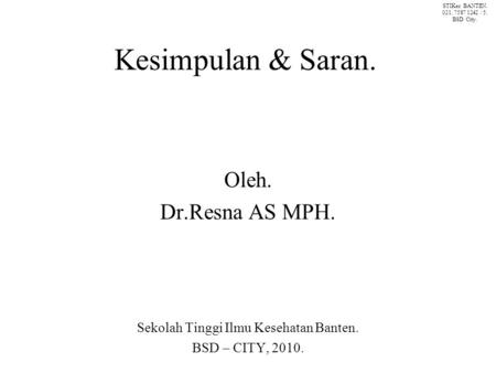 Kesimpulan & Saran. Oleh. Dr.Resna AS MPH. Sekolah Tinggi Ilmu Kesehatan Banten. BSD – CITY, 2010. STIKes BANTEN. 021. 7587 1242 / 5. BSD City.
