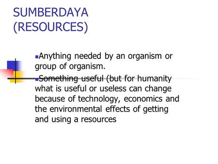 SUMBERDAYA (RESOURCES) Anything needed by an organism or group of organism. Something useful (but for humanity what is useful or useless can change because.