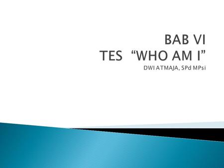 BAB VI TES “WHO AM I” DWI ATMAJA, SPd MPsi