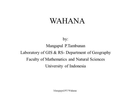 Mangapul PT/Wahana WAHANA by: Mangapul P.Tambunan Laboratory of GIS & RS- Department of Geography Faculty of Mathematics and Natural Sciences University.