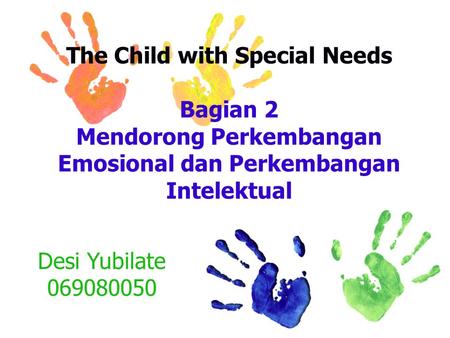 The Child with Special Needs Bagian 2 Mendorong Perkembangan Emosional dan Perkembangan Intelektual Desi Yubilate 069080050.
