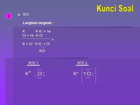 Kunci Soal 2 K Cl K+ Cl KCl Langkah-langkah : K  K+ + 1e