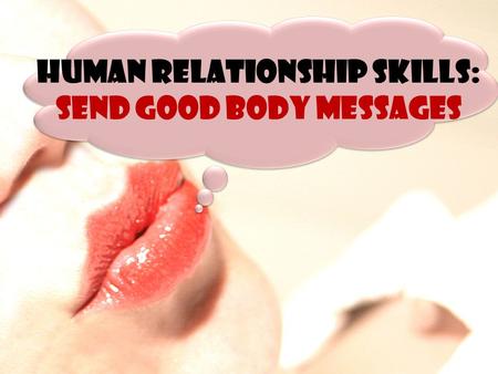 HUMAN RELATIONSHIP SKILLS: SEND GOOD BODY MESSAGES