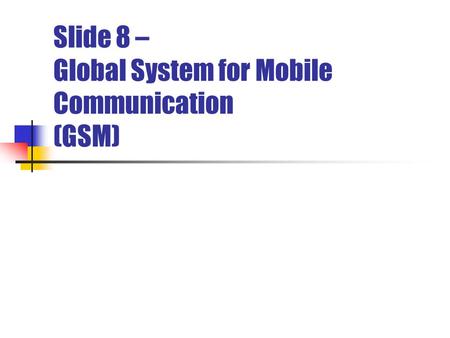 Slide 8 – Global System for Mobile Communication (GSM)