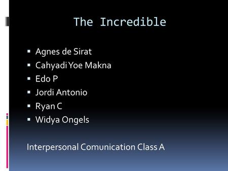 The Incredible  Agnes de Sirat  Cahyadi Yoe Makna  Edo P  Jordi Antonio  Ryan C  Widya Ongels Interpersonal Comunication Class A.