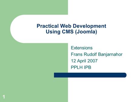 1 Practical Web Development Using CMS (Joomla) Extensions Frans Rudolf Banjarnahor 12 April 2007 PPLH IPB.