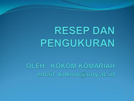 RESEP DAN PENGUKURAN OLEH: KOKOM KOMARIAH email: kokom@uny.ac.id.