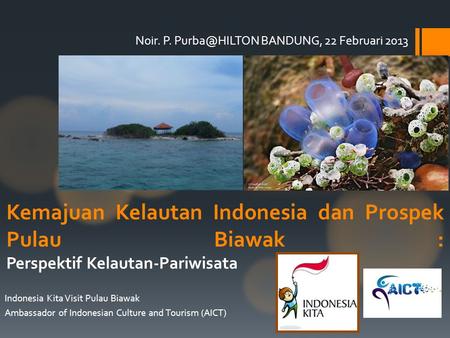 Noir. P. BANDUNG, 22 Februari 2013 Indonesia Kita Visit Pulau Biawak Ambassador of Indonesian Culture and Tourism (AICT) Kemajuan Kelautan.