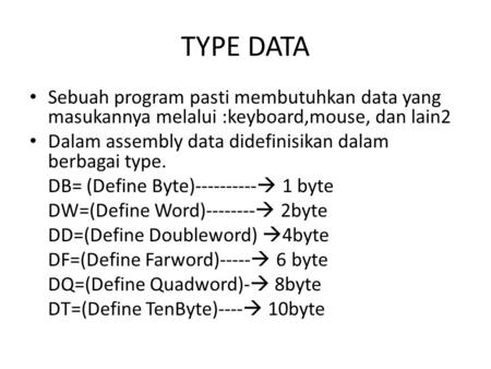 TYPE DATA Sebuah program pasti membutuhkan data yang masukannya melalui :keyboard,mouse, dan lain2 Dalam assembly data didefinisikan dalam berbagai type.