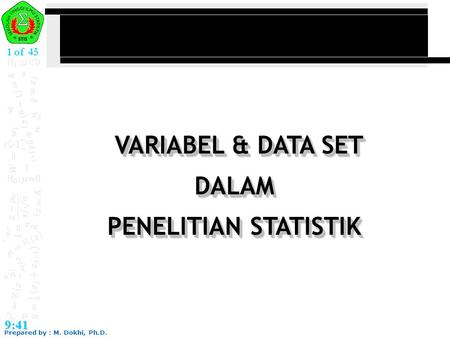 Prepared by : M. Dokhi, Ph.D. 9:41 1 of 45 VARIABEL & DATA SET DALAM PENELITIAN STATISTIK VARIABEL & DATA SET DALAM PENELITIAN STATISTIK.