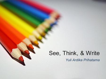 See, Think, & Write Yuli Ardika Prihatama.
