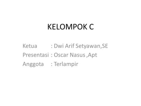 KELOMPOK C Ketua: Dwi Arif Setyawan,SE Presentasi: Oscar Nasus,Apt Anggota : Terlampir.