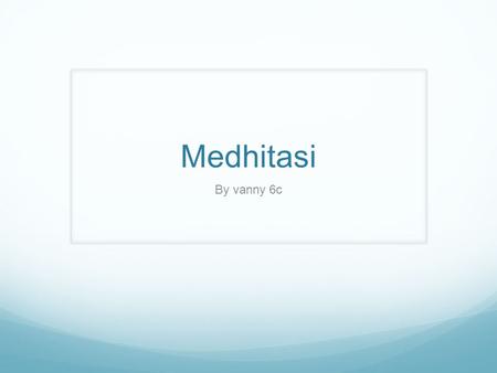 Medhitasi By vanny 6c. Apa itu medhitasi? Medhitasi adalah cara untuk menenagkan diri secara mental dan Fisik.