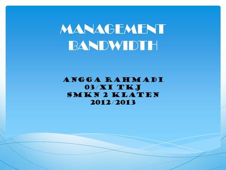 MANAGEMENT BANDWIDTH ANGGA RAHMADI 03/XI TKJ SMKN 2 KLATEN 2012/2013.