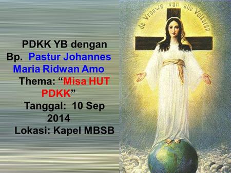 PDKK YB dengan Bp. Pastur Johannes Maria Ridwan Amo Thema: “Misa HUT PDKK” Tanggal: 10 Sep 2014 Lokasi: Kapel MBSB.